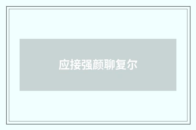 应接强颜聊复尔