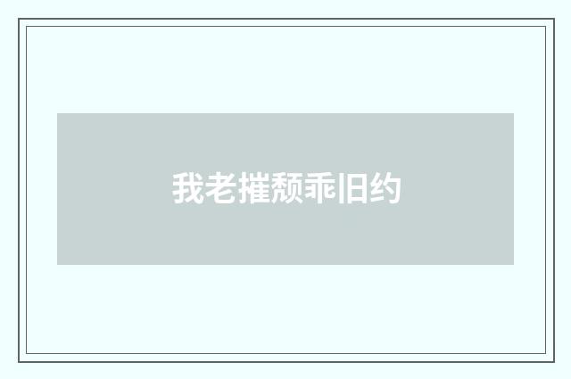 我老摧颓乖旧约
