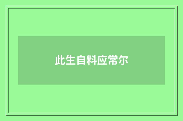此生自料应常尔