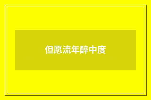 但愿流年醉中度