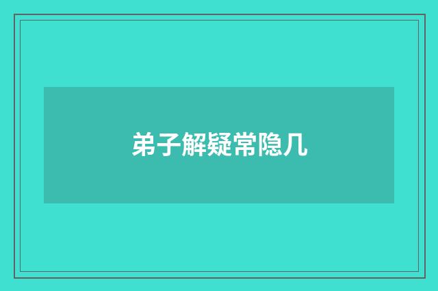 弟子解疑常隐几