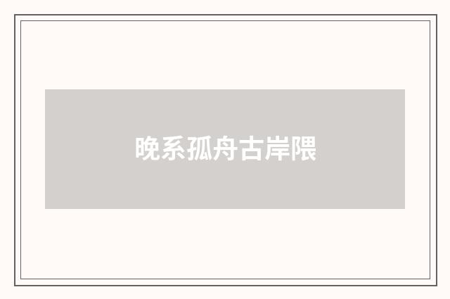 晚系孤舟古岸隈