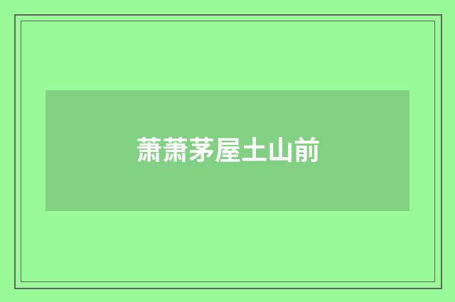 萧萧茅屋土山前
