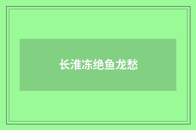 长淮冻绝鱼龙愁