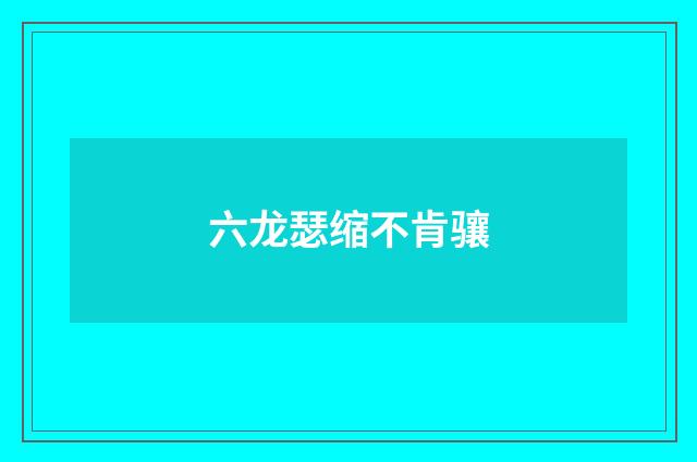 六龙瑟缩不肯骧