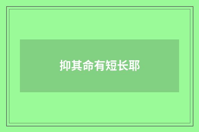 抑其命有短长耶