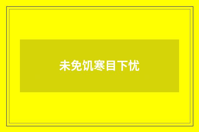 未免饥寒目下忧