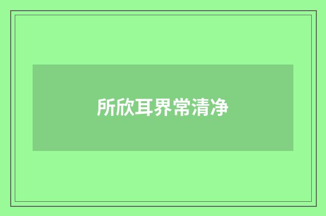 所欣耳界常清净