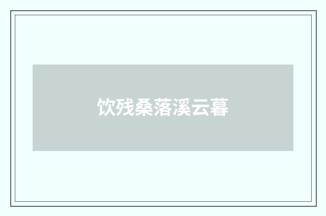 饮残桑落溪云暮
