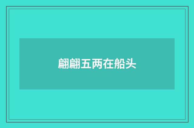 翩翩五两在船头