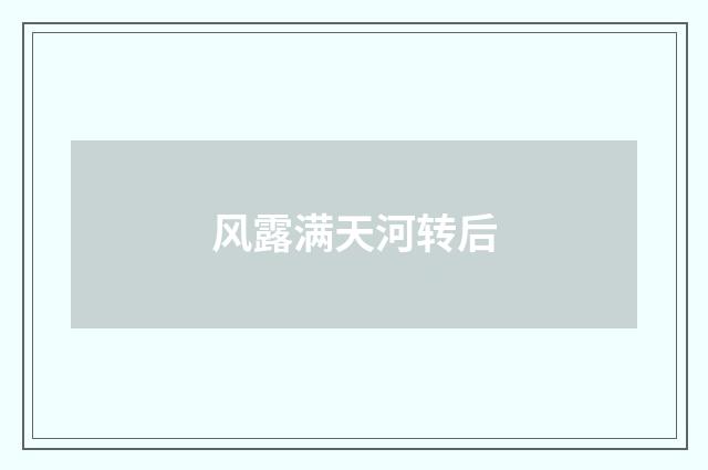 风露满天河转后