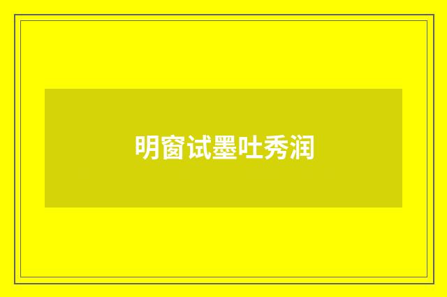 明窗试墨吐秀润