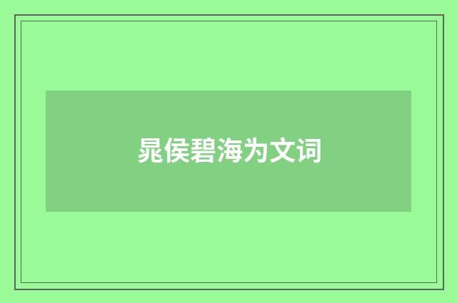 晁侯碧海为文词