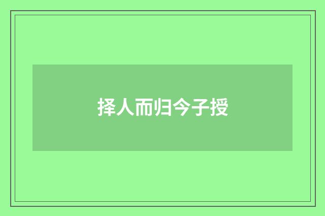 择人而归今子授