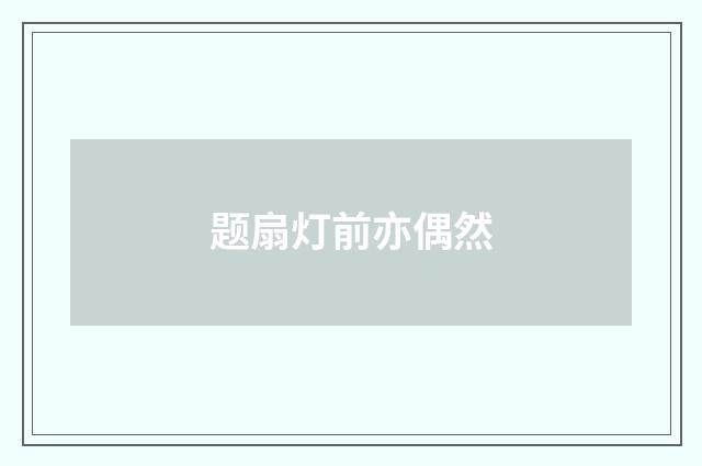 题扇灯前亦偶然