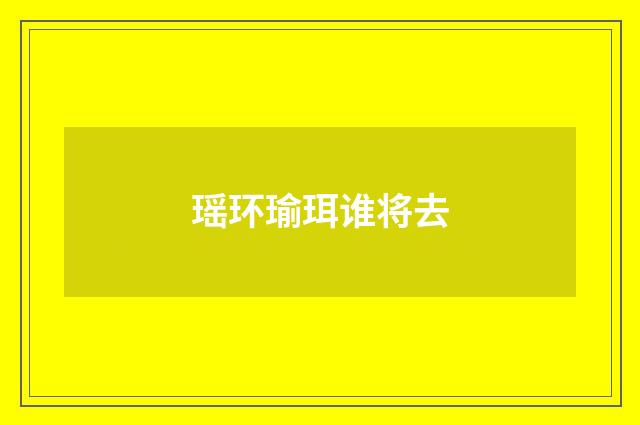 瑶环瑜珥谁将去