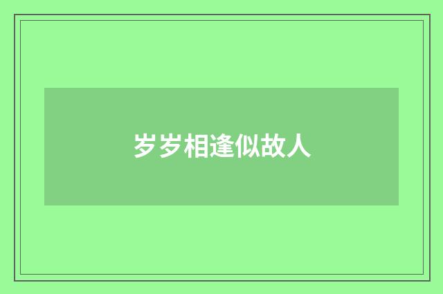 岁岁相逢似故人