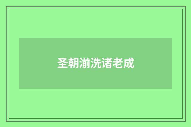 圣朝湔洗诸老成