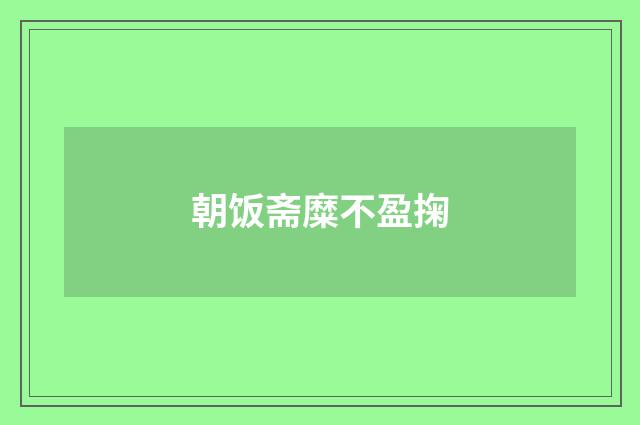 朝饭斋糜不盈掬
