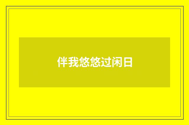 伴我悠悠过闲日