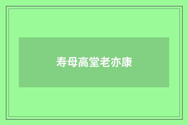 寿母高堂老亦康