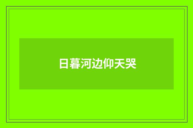 日暮河边仰天哭