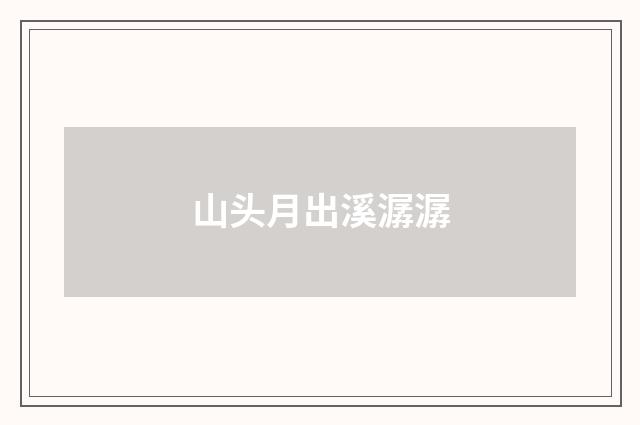 山头月出溪潺潺