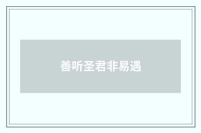 善听圣君非易遇