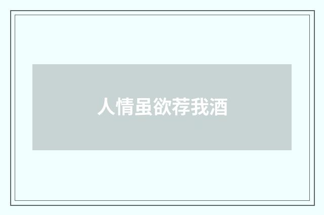 人情虽欲荐我酒
