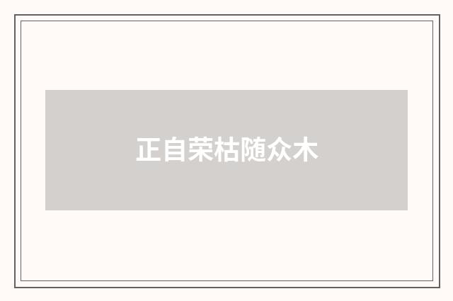 正自荣枯随众木