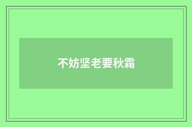 不妨坚老要秋霜