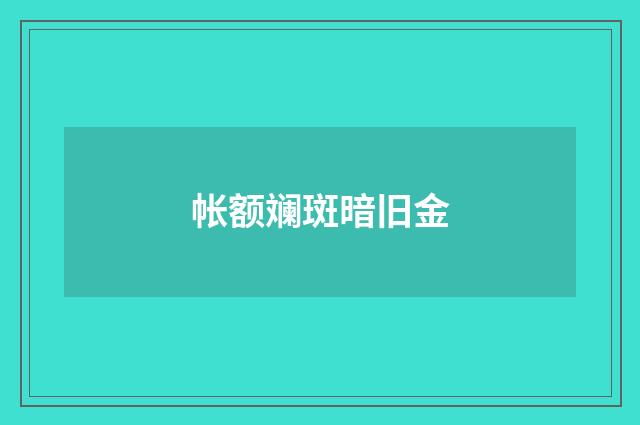 帐额斓斑暗旧金