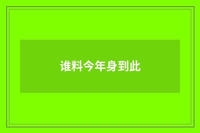 谁料今年身到此