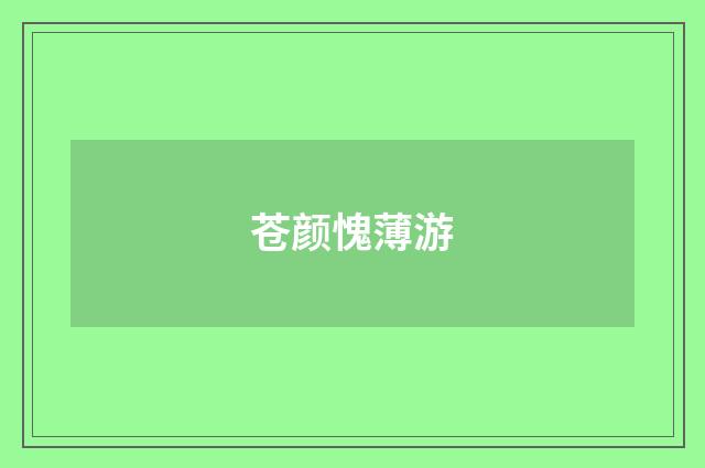 苍颜愧薄游