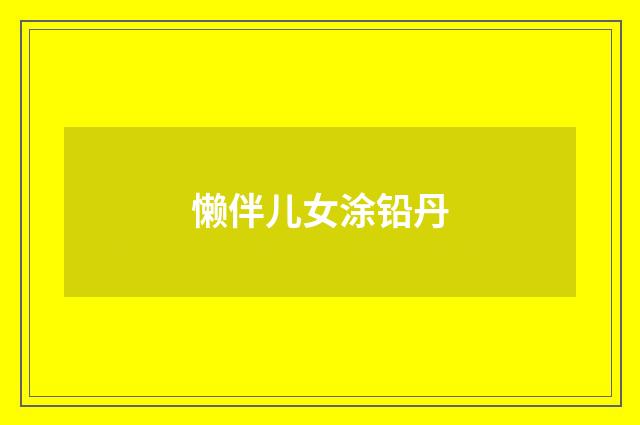 懒伴儿女涂铅丹