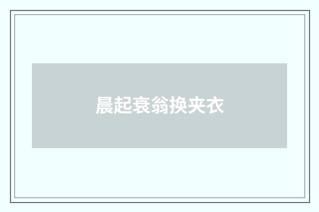晨起衰翁换夹衣