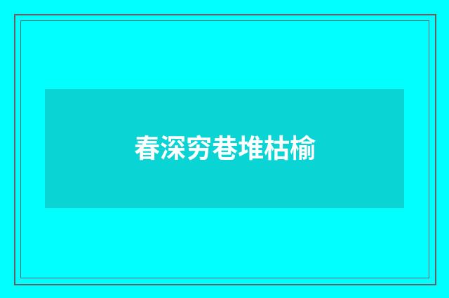 春深穷巷堆枯榆