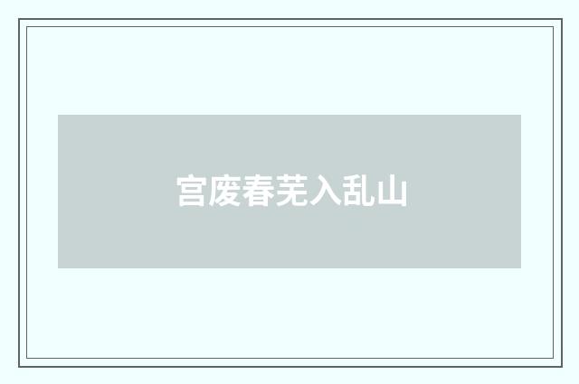宫废春芜入乱山
