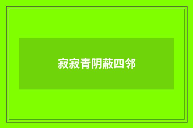 寂寂青阴蔽四邻