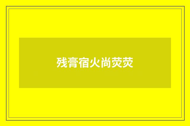 残膏宿火尚荧荧