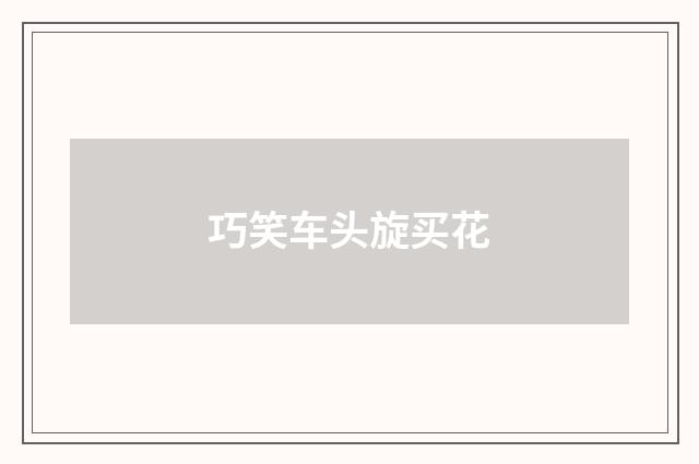 巧笑车头旋买花