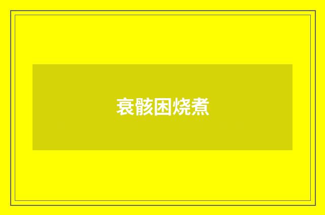 衰骸困烧煮