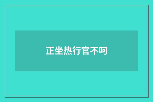 正坐热行官不呵