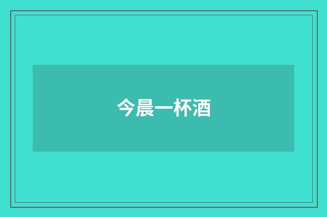 今晨一杯酒