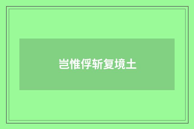 岂惟俘斩复境土