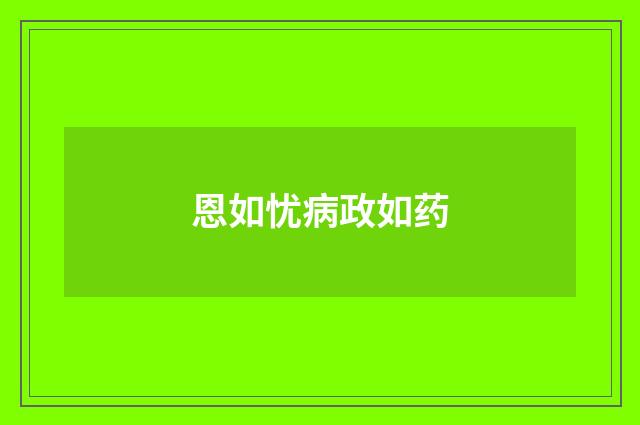 恩如忧病政如药