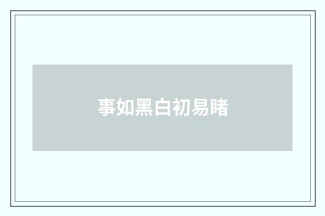 事如黑白初易睹
