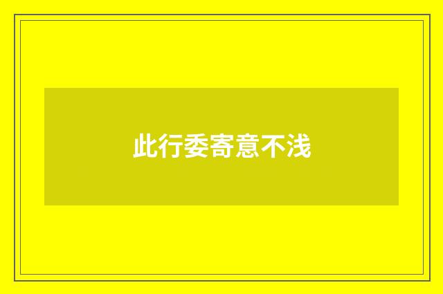 此行委寄意不浅