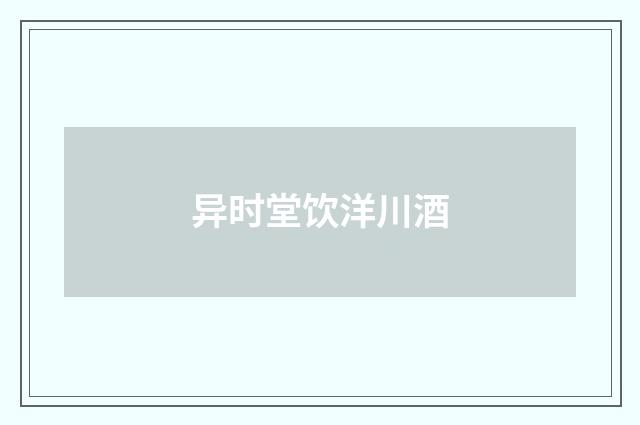 异时堂饮洋川酒