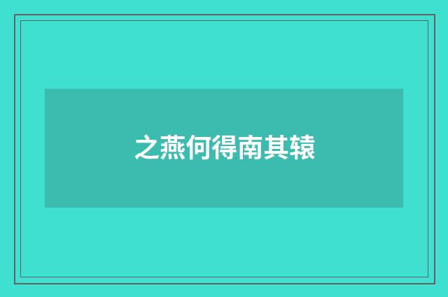 之燕何得南其辕